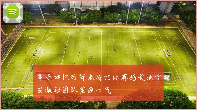 华子回忆对阵老将的比赛感受坎宁安激励团队重振士气