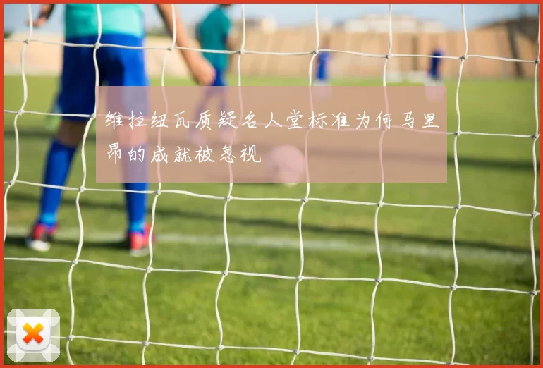维拉纽瓦质疑名人堂标准为何马里昂的成就被忽视